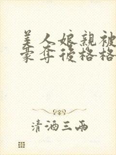 美人娘亲被强取豪夺后格格党小说