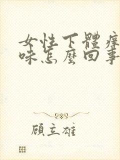 女性下体痒有异味怎么回事