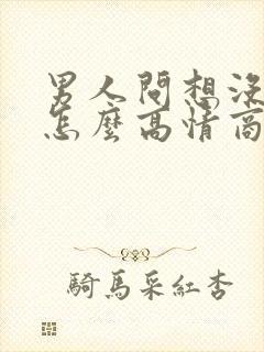 男人问想没想他怎么高情商回答