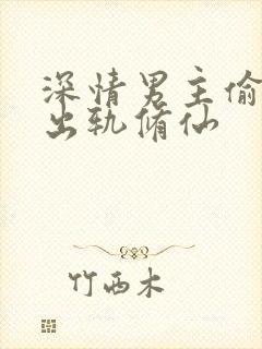 深情男主偷欲h出轨修仙