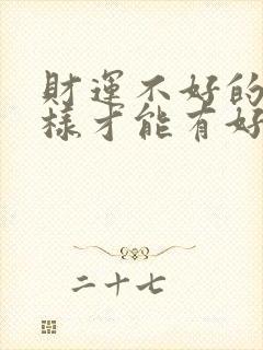 财运不好的人怎样才能有好财运