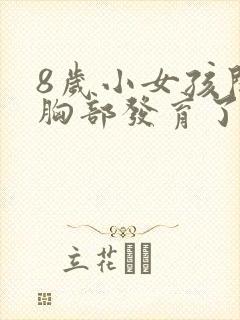 8岁小女孩开始胸部发育了是否正常