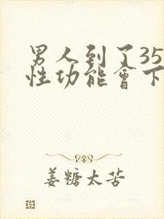 男人到了35岁性功能会下降