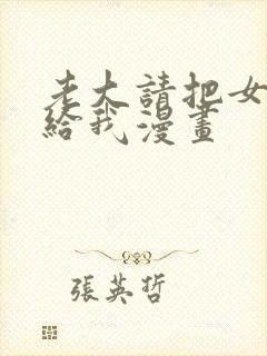 老大请把女儿嫁给我漫画