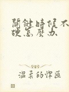 关键时候不是太硬怎么办