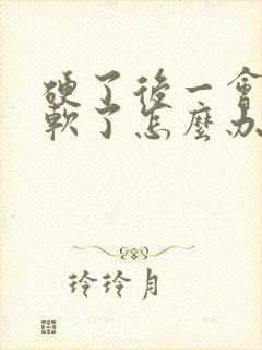 硬了后一会就变软了怎么办