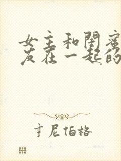 女主和闺蜜男朋友在一起的小说