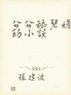 公公舔儿媳妇逼的小说