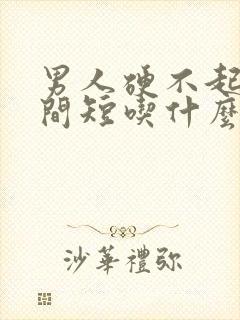 男人硬不起来时间短吃什么药好