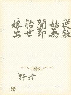 娘胎开始逆袭,出世即无敌免费全