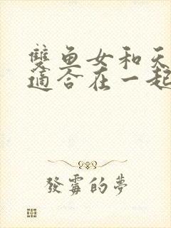 双鱼女和天蝎男适合在一起吗