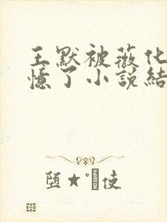 王默被薇化后失忆了小说结局