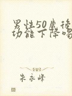 男性50岁后性功能下降喝什么补品