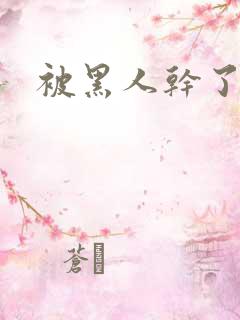 被黑人干了小说