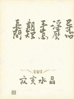 长期手淫导致时间短怎么治疗