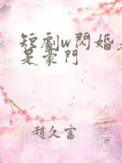 短剧w闪婚老公是豪门