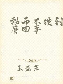 勃而不硬到底怎么回事