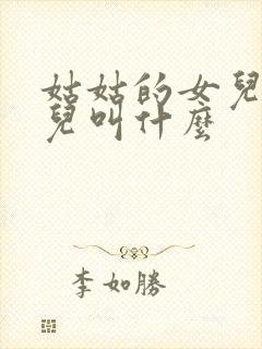 姑姑的女儿的女儿叫什么