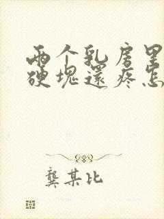 两个乳房里面有硬块还疼怎么回事