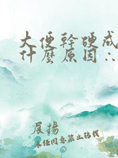 大便干硬成粒是什么原因∴