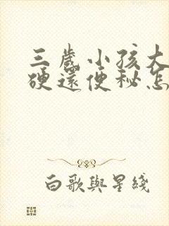 三岁小孩大便干硬还便秘怎么办