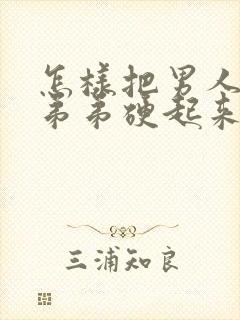 怎样把男人的小弟弟硬起来