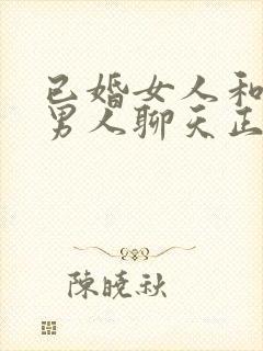 已婚女人和已婚男人聊天正常吗