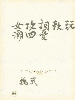 女攻调教玩弄高潮四爱