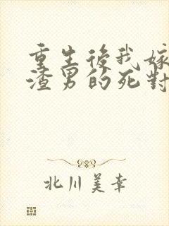 重生后我嫁给了渣男的死对头更新