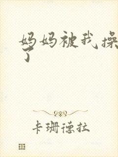 妈妈被我操怀孕了