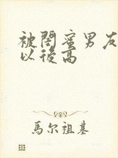 被闺蜜男友上错以后高