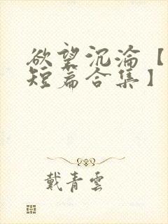 欲望沉沦【出轨短篇合集】都市青春