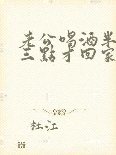 老公喝酒半夜两三点才回家