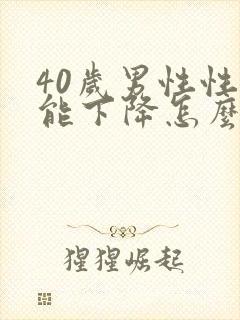 40岁男性性功能下降怎么办该如何治疗