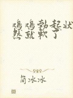 鸡鸡勃起状态突然就软了