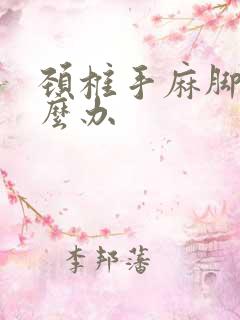 颈椎手麻脚麻怎么办