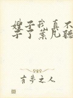 嫂子我真不是傻子了叶凡听书免费阅读