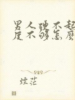 男人硬不起来硬度不够怎么办