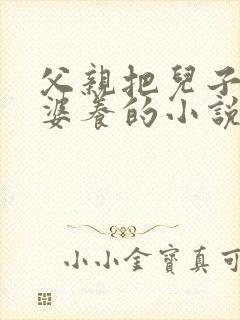 父亲把儿子当老婆养的小说