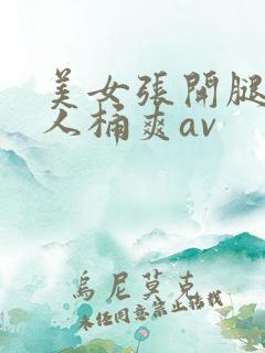 美女张开腿被男人桶爽av