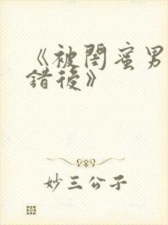 《被闺蜜男友上错后》