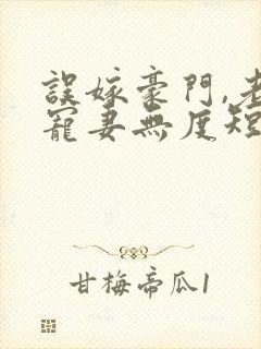 误嫁豪门,老公宠妻无度短剧