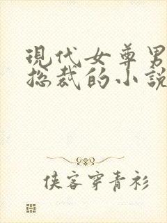 现代女尊男主是总裁的小说