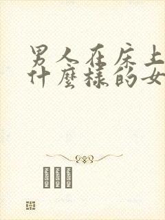 男人在床上喜欢什么样的女人