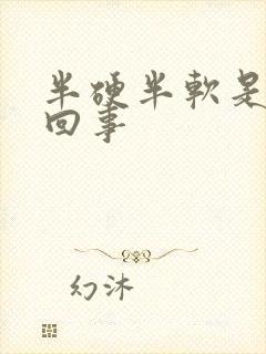 半硬半软是怎么回事