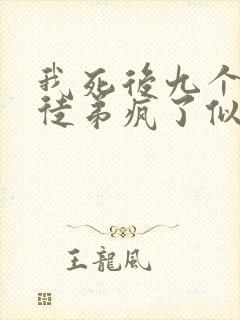 我死后九个女帝徒弟疯了似的