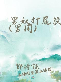 男奴打屁股调教(男同)