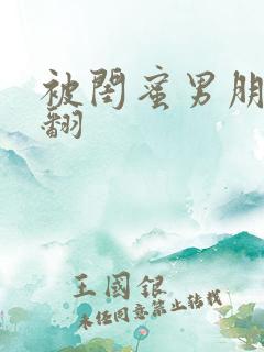 被闺蜜男朋友操翻