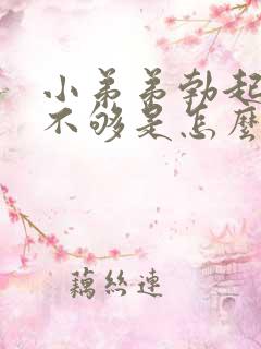 小弟弟勃起硬度不够是怎么回事