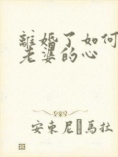 离婚了如何挽回老婆的心